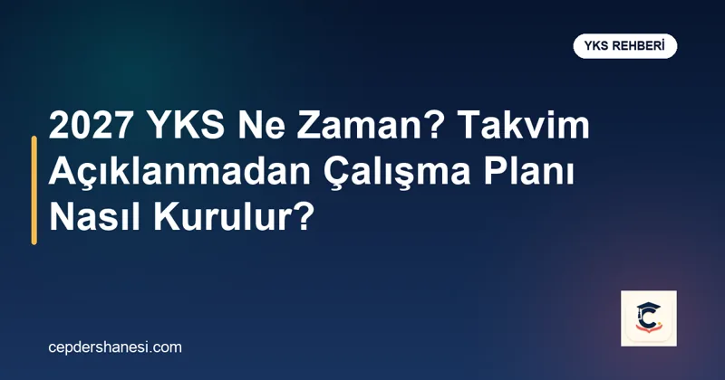 2027 YKS takvimi ve çalışma planı rehberi